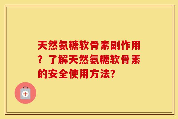 天然氨糖软骨素副作用?了解天然氨糖软骨素的安全使用方法? 天然氨糖软骨素副作用?了解天然氨糖软骨素的安全使用方法?