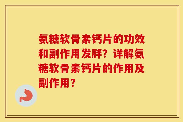 氨糖软骨素钙片的功效和副作用发胖?详解氨糖软骨素钙片的作用及副作用? 氨糖软骨素钙片的功效和副作用发胖?详解氨糖软骨素钙片的作用及副作用?