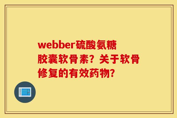 webber硫酸氨糖胶囊软骨素？关于软骨修复的有效？