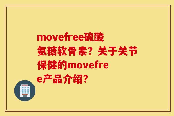 movefree硫酸氨糖软骨素?关于关节保健的movefree产品介绍? movefree硫酸氨糖软骨素?关于关节保健的movefree产品介绍?