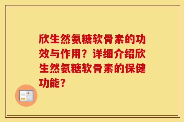 欣生然氨糖软骨素的功效与作用?详细介绍欣生然氨糖软骨素的保健功能? 欣生然氨糖软骨素的功效与作用?详细介绍欣生然氨糖软骨素的保健功能?