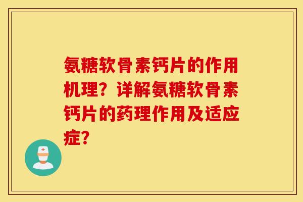 氨糖软骨素钙片的作用机理?详解氨糖软骨素钙片的药理作用及适应症? 氨糖软骨素钙片的作用机理?详解氨糖软骨素钙片的药理作用及适应症?