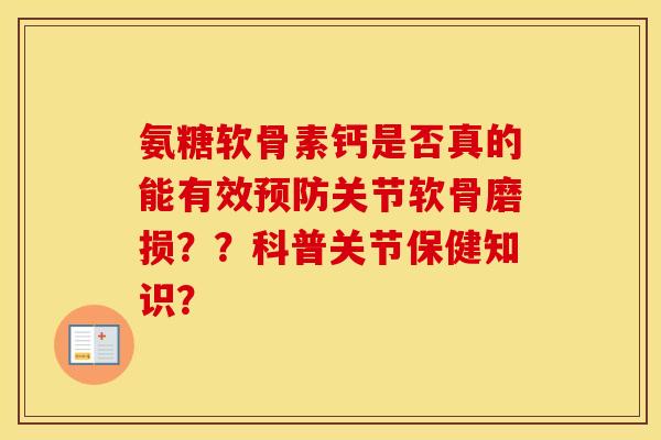 氨糖软骨素钙是否真的能有效关节软骨磨损??科普关节保健知识? 氨糖软骨素钙是否真的能有效关节软骨磨损??科普关节保健知识?