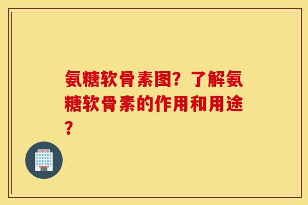 氨糖软骨素图?了解氨糖软骨素的作用和用途? 氨糖软骨素图?了解氨糖软骨素的作用和用途?
