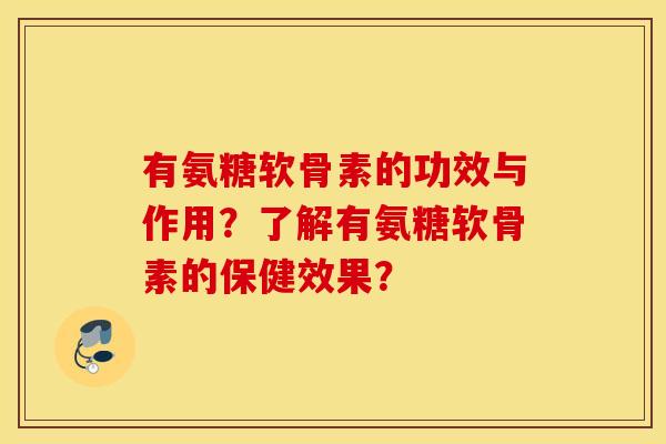 有氨糖软骨素的功效与作用?了解有氨糖软骨素的保健效果? 有氨糖软骨素的功效与作用?了解有氨糖软骨素的保健效果?