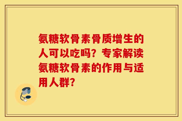 氨糖软骨素的人可以吃吗?专家解读氨糖软骨素的作用与适用人群? 氨糖软骨素的人可以吃吗?专家解读氨糖软骨素的作用与适用人群?