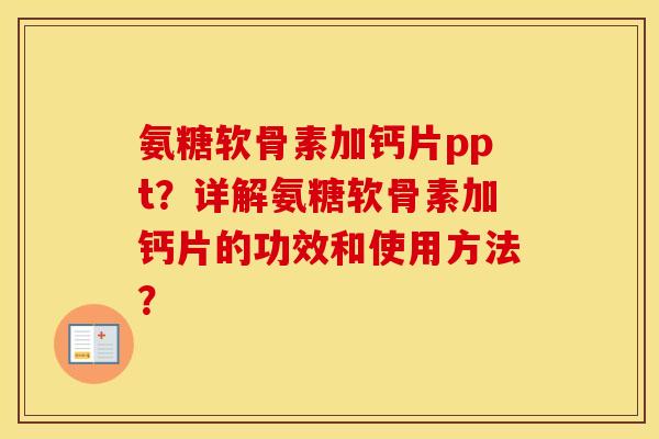 氨糖软骨素加钙片ppt?详解氨糖软骨素加钙片的功效和使用方法? 氨糖软骨素加钙片ppt?详解氨糖软骨素加钙片的功效和使用方法?