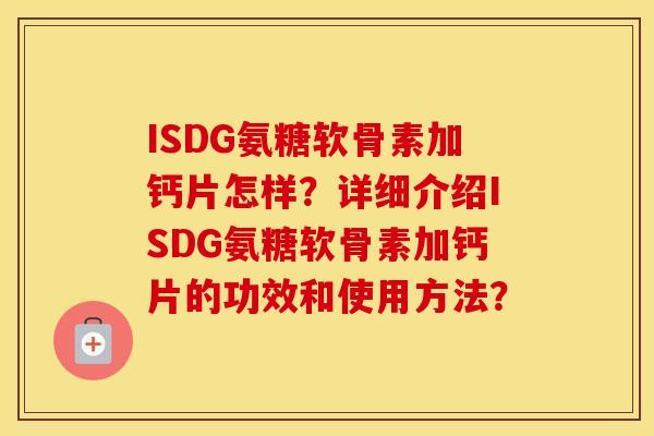 ISDG氨糖软骨素加钙片怎样?详细介绍ISDG氨糖软骨素加钙片的功效和使用方法? ISDG氨糖软骨素加钙片怎样?详细介绍ISDG氨糖软骨素加钙片的功效和使用方法?