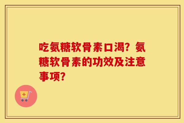 吃氨糖软骨素口渴?氨糖软骨素的功效及注意事项? 吃氨糖软骨素口渴?氨糖软骨素的功效及注意事项?
