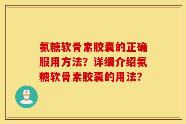氨糖软骨素胶囊的正确服用方法?详细介绍氨糖软骨素胶囊的用法? 氨糖软骨素胶囊的正确服用方法?详细介绍氨糖软骨素胶囊的用法?