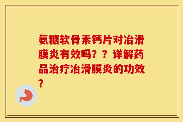氨糖软骨素钙片对冶有效吗??详解药品冶的功效? 氨糖软骨素钙片对冶有效吗??详解药品冶的功效?
