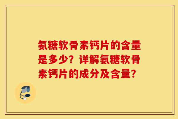 氨糖软骨素钙片的含量是多少？详解氨糖软骨素钙片的成分及含量？