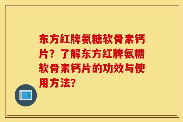 东方红牌氨糖软骨素钙片？了解东方红牌氨糖软骨素钙片的功效与使用方法？