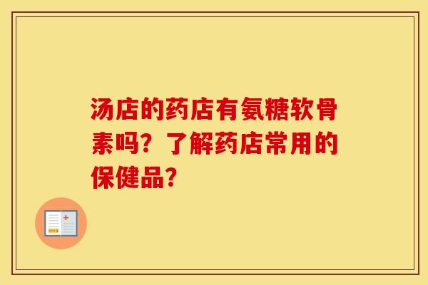 汤店的药店有氨糖软骨素吗？了解药店常用的保健品？