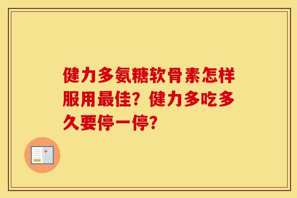 健力多氨糖软骨素怎样服用佳?健力多吃多久要停一停? 健力多氨糖软骨素怎样服用佳?健力多吃多久要停一停?
