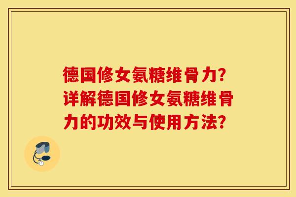 德国修女氨糖维骨力?详解德国修女氨糖维骨力的功效与使用方法? 德国修女氨糖维骨力?详解德国修女氨糖维骨力的功效与使用方法?