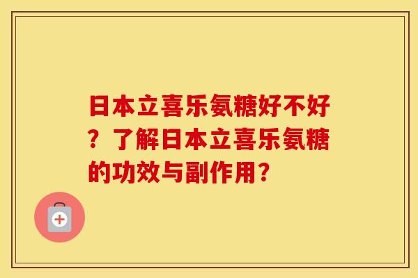 日本立喜乐氨糖好不好?了解日本立喜乐氨糖的功效与副作用? 日本立喜乐氨糖好不好?了解日本立喜乐氨糖的功效与副作用?