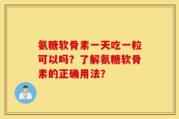 氨糖软骨素一天吃一粒可以吗?了解氨糖软骨素的正确用法? 氨糖软骨素一天吃一粒可以吗?了解氨糖软骨素的正确用法?