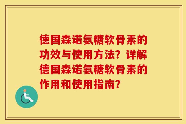 德国森诺氨糖软骨素的功效与使用方法？详解德国森诺氨糖软骨素的作用和使用指南？