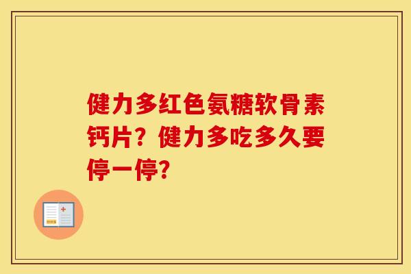 健力多红色氨糖软骨素钙片?健力多吃多久要停一停? 健力多红色氨糖软骨素钙片?健力多吃多久要停一停?