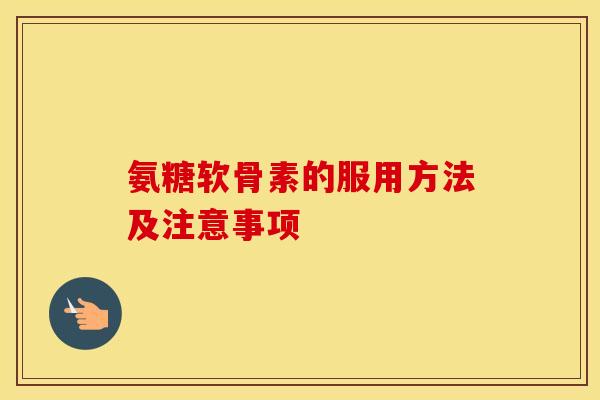 氨糖软骨素的服用方法及注意事项 氨糖软骨素的服用方法及注意事项