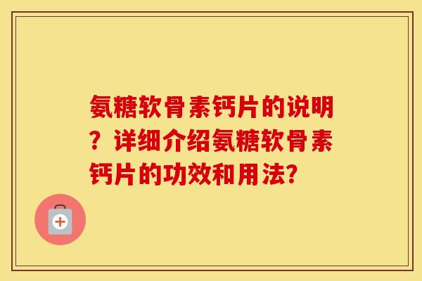 氨糖软骨素钙片的说明?详细介绍氨糖软骨素钙片的功效和用法? 氨糖软骨素钙片的说明?详细介绍氨糖软骨素钙片的功效和用法?