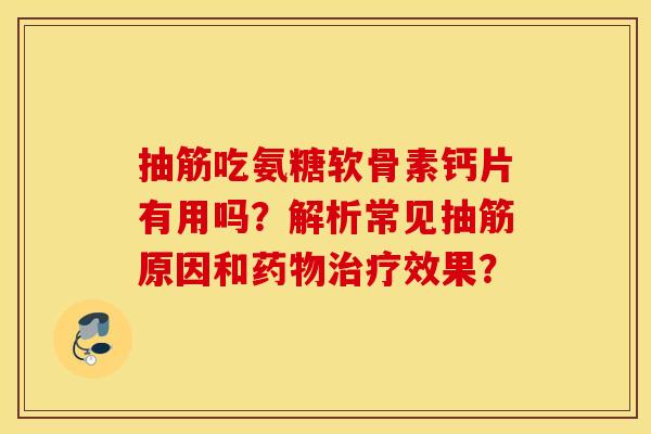 抽筋吃氨糖软骨素钙片有用吗？解析常见抽筋原因和效果？