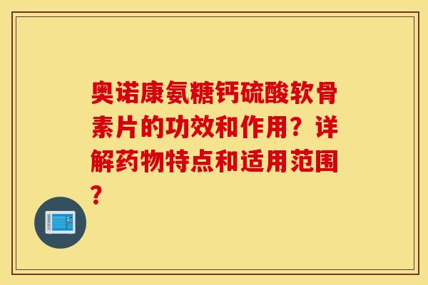 奥诺康氨糖钙硫酸软骨素片的功效和作用?详解特点和适用范围? 奥诺康氨糖钙硫酸软骨素片的功效和作用?详解特点和适用范围?