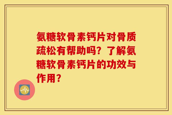 氨糖软骨素钙片对有帮助吗?了解氨糖软骨素钙片的功效与作用? 氨糖软骨素钙片对有帮助吗?了解氨糖软骨素钙片的功效与作用?