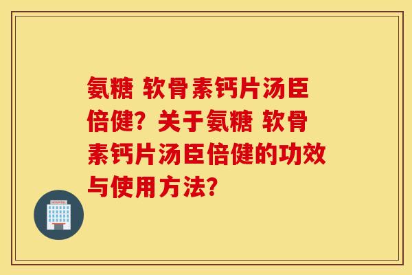 氨糖 软骨素钙片汤臣倍健?关于氨糖 软骨素钙片汤臣倍健的功效与使用方法? 氨糖 软骨素钙片汤臣倍健?关于氨糖 软骨素钙片汤臣倍健的功效与使用方法?