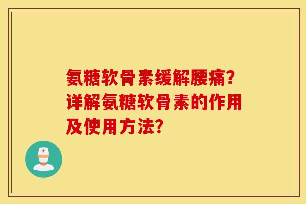 氨糖软骨素缓解腰痛？详解氨糖软骨素的作用及使用方法？