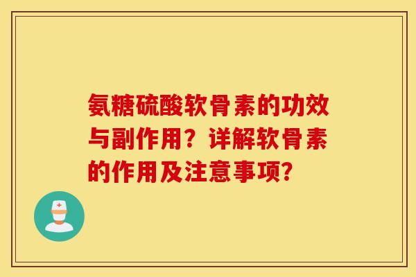 氨糖硫酸软骨素的功效与副作用?详解软骨素的作用及注意事项? 氨糖硫酸软骨素的功效与副作用?详解软骨素的作用及注意事项?