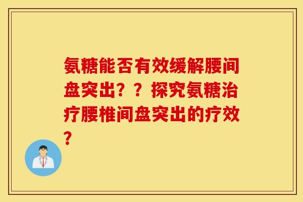 氨糖能否有效缓解腰间盘突出??探究氨糖腰椎间盘突出的疗效? 氨糖能否有效缓解腰间盘突出??探究氨糖腰椎间盘突出的疗效?