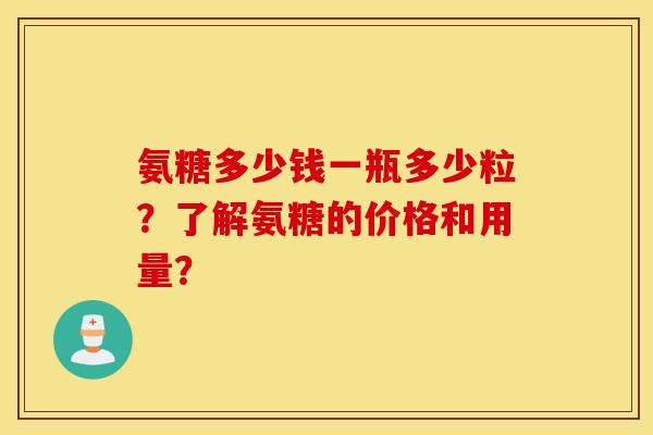 氨糖多少钱一瓶多少粒？了解氨糖的价格和用量？