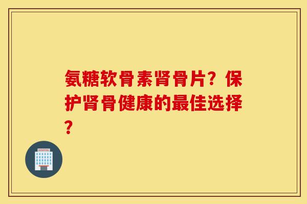 氨糖软骨素骨片？保护骨健康的佳选择？