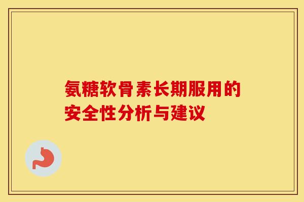 氨糖软骨素长期服用的安全性分析与建议