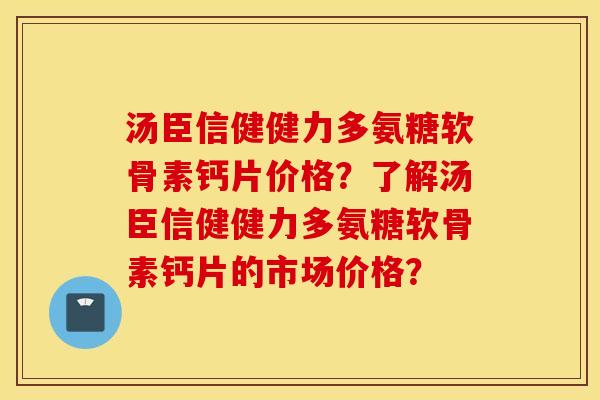 汤臣信健健力多氨糖软骨素钙片价格?了解汤臣信健健力多氨糖软骨素钙片的市场价格? 汤臣信健健力多氨糖软骨素钙片价格?了解汤臣信健健力多氨糖软骨素钙片的市场价格?