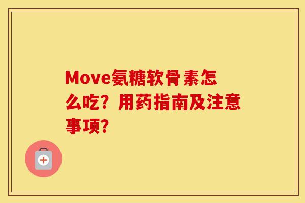 Move氨糖软骨素怎么吃?用药指南及注意事项? Move氨糖软骨素怎么吃?用药指南及注意事项?