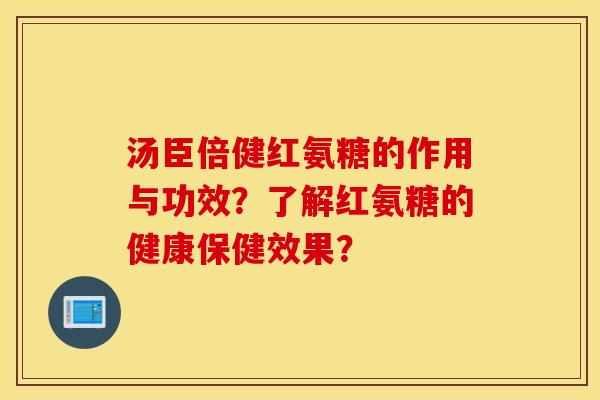 汤臣倍健红氨糖的作用与功效？了解红氨糖的健康保健效果？