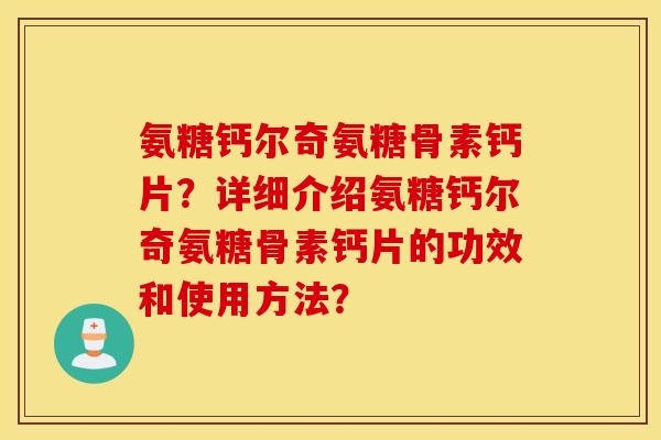 氨糖钙尔奇氨糖骨素钙片?详细介绍氨糖钙尔奇氨糖骨素钙片的功效和使用方法? 氨糖钙尔奇氨糖骨素钙片?详细介绍氨糖钙尔奇氨糖骨素钙片的功效和使用方法?