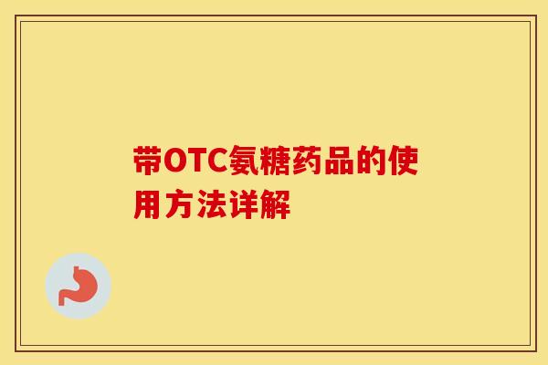带OTC氨糖药品的使用方法详解