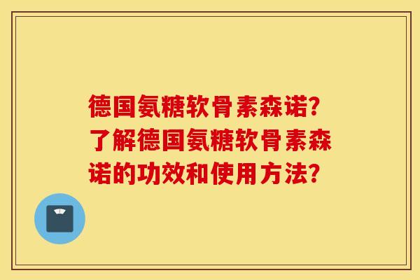 德国氨糖软骨素森诺?了解德国氨糖软骨素森诺的功效和使用方法? 德国氨糖软骨素森诺?了解德国氨糖软骨素森诺的功效和使用方法?