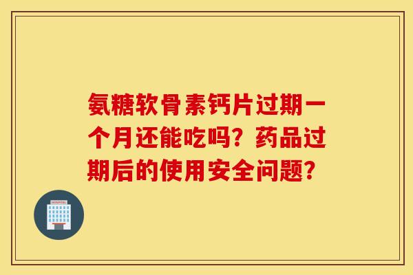 氨糖软骨素钙片过期一个月还能吃吗?药品过期后的使用安全问题? 氨糖软骨素钙片过期一个月还能吃吗?药品过期后的使用安全问题?