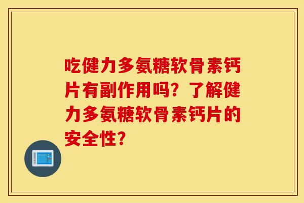 吃健力多氨糖软骨素钙片有副作用吗?了解健力多氨糖软骨素钙片的安全性? 吃健力多氨糖软骨素钙片有副作用吗?了解健力多氨糖软骨素钙片的安全性?