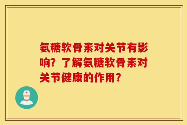 氨糖软骨素对关节有影响?了解氨糖软骨素对关节健康的作用? 氨糖软骨素对关节有影响?了解氨糖软骨素对关节健康的作用?