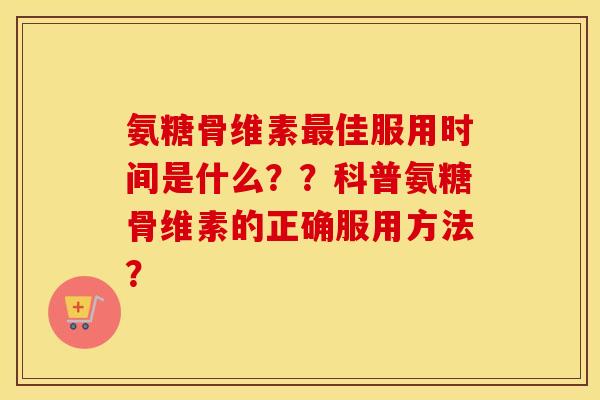氨糖骨维素佳服用时间是什么??科普氨糖骨维素的正确服用方法? 氨糖骨维素佳服用时间是什么??科普氨糖骨维素的正确服用方法?