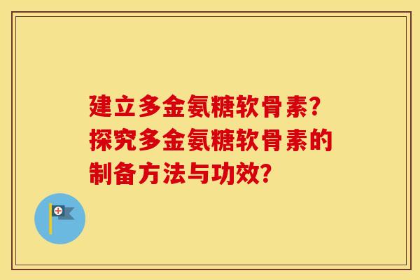 建立多金氨糖软骨素?探究多金氨糖软骨素的制备方法与功效? 建立多金氨糖软骨素?探究多金氨糖软骨素的制备方法与功效?