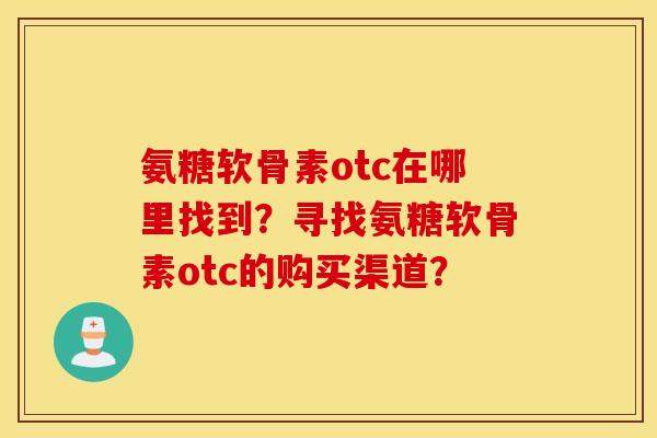 氨糖软骨素otc在哪里找到?寻找氨糖软骨素otc的购买渠道? 氨糖软骨素otc在哪里找到?寻找氨糖软骨素otc的购买渠道?
