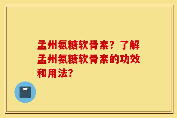 孟州氨糖软骨素?了解孟州氨糖软骨素的功效和用法? 孟州氨糖软骨素?了解孟州氨糖软骨素的功效和用法?