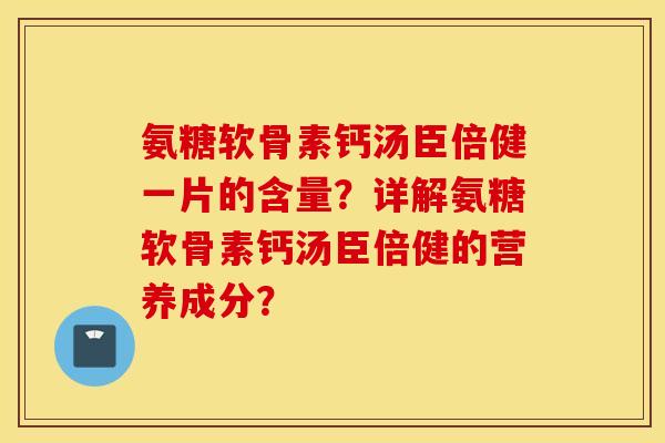 氨糖软骨素钙汤臣倍健一片的含量?详解氨糖软骨素钙汤臣倍健的营养成分? 氨糖软骨素钙汤臣倍健一片的含量?详解氨糖软骨素钙汤臣倍健的营养成分?